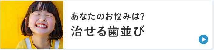 あなたのお悩みは？治せる歯並び