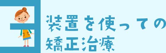 装置を使っての矯正治療